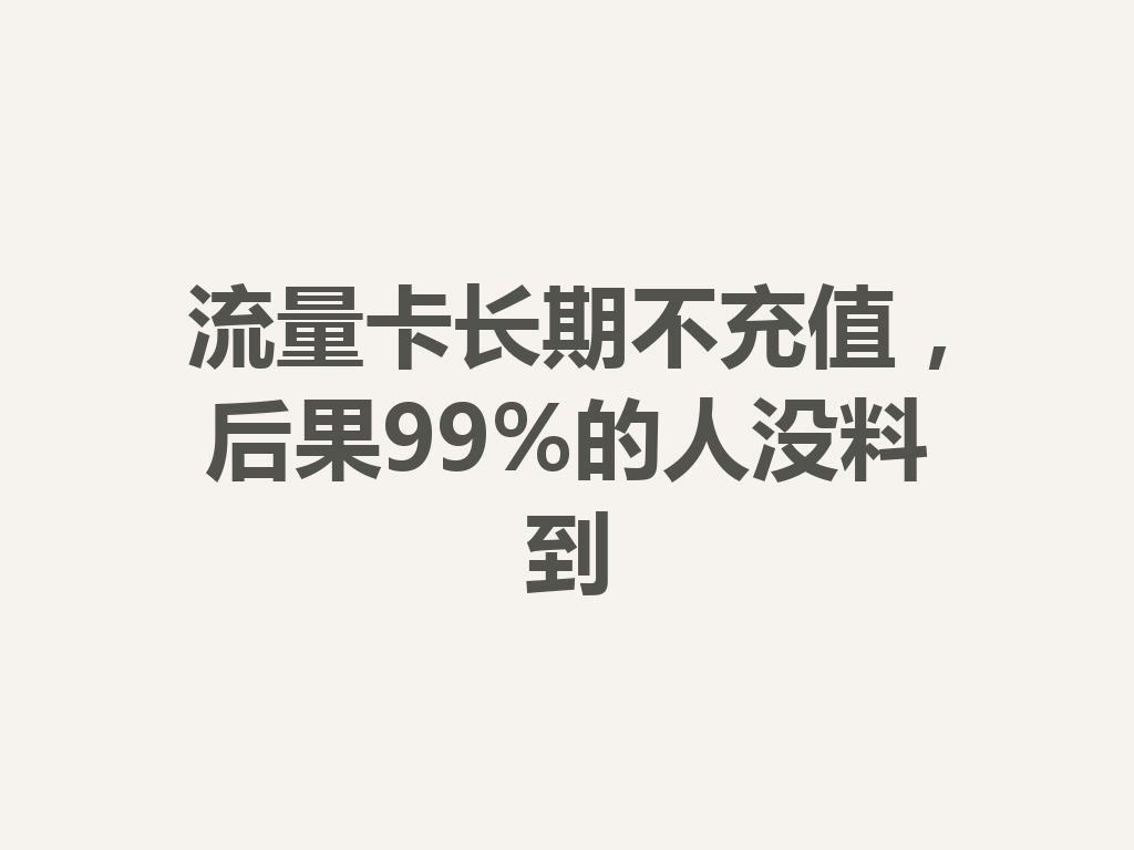 流量卡长期不充值，后果99%的人没料到