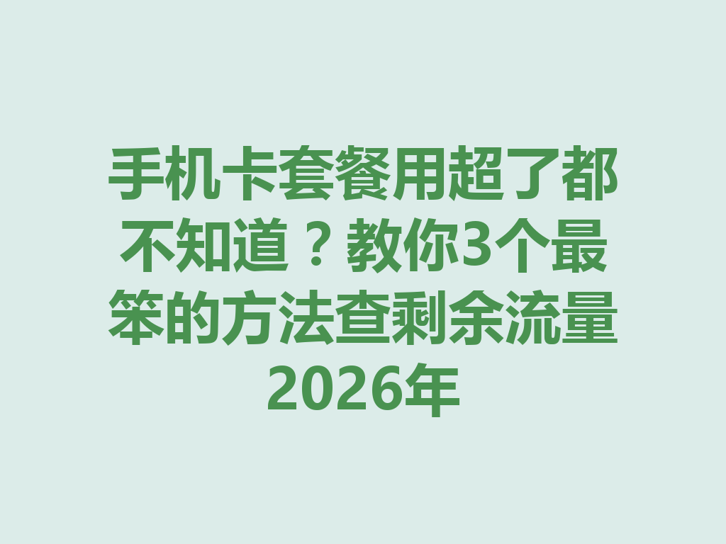 手机卡套餐用超了都不知道？教你3个最笨的方法查剩余流量2026年