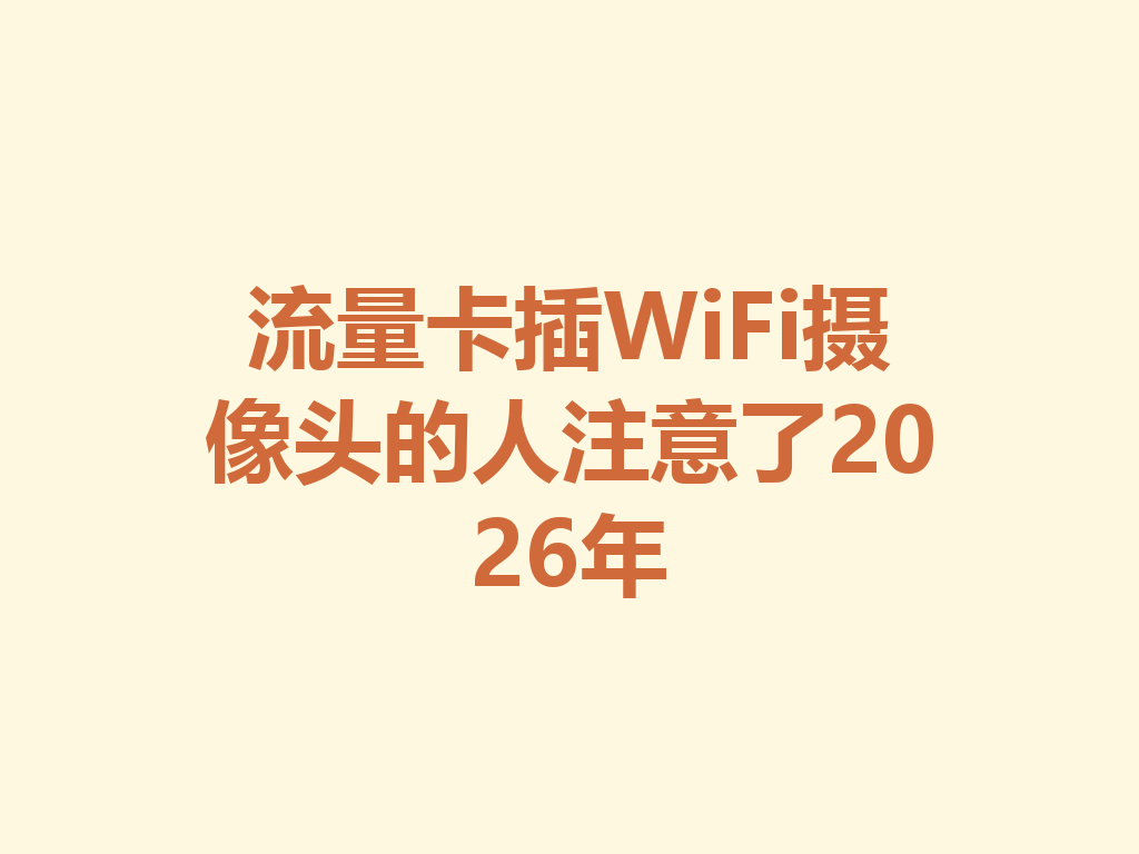 流量卡插WiFi摄像头的人注意了2026年