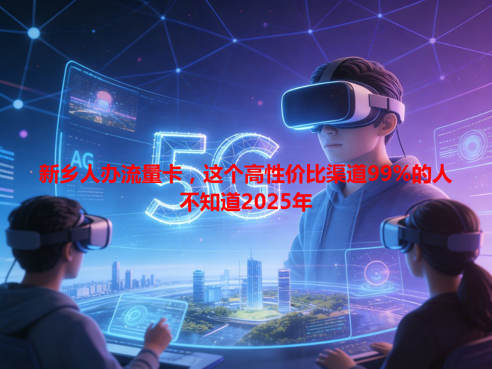 新乡人办流量卡，这个高性价比渠道99%的人不知道2025年