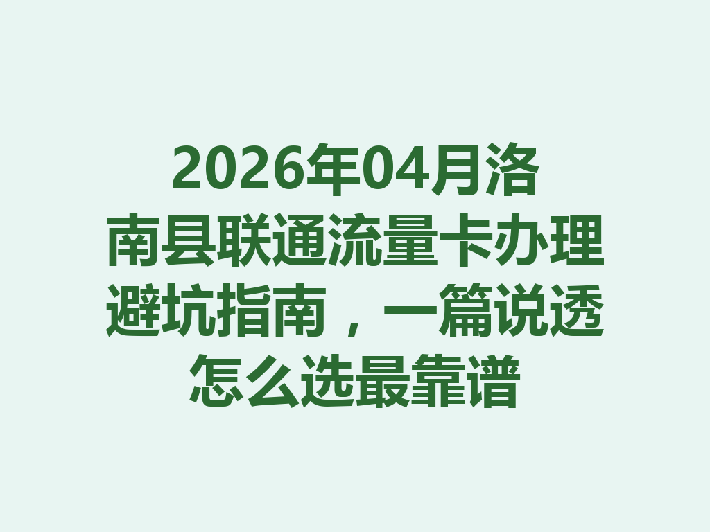 2026年04月洛南县联通流量卡办理避坑指南,一篇说透怎么选最靠谱