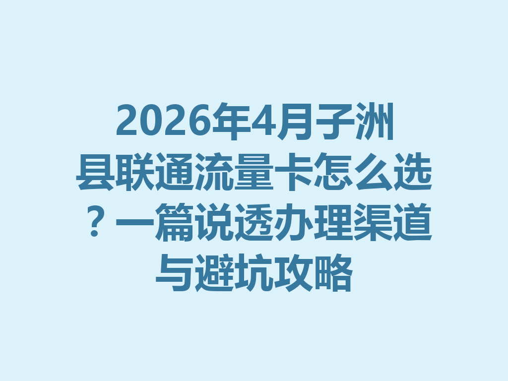 2026年4月子洲县联通流量卡怎么选？一篇说透办理渠道与避坑攻略
