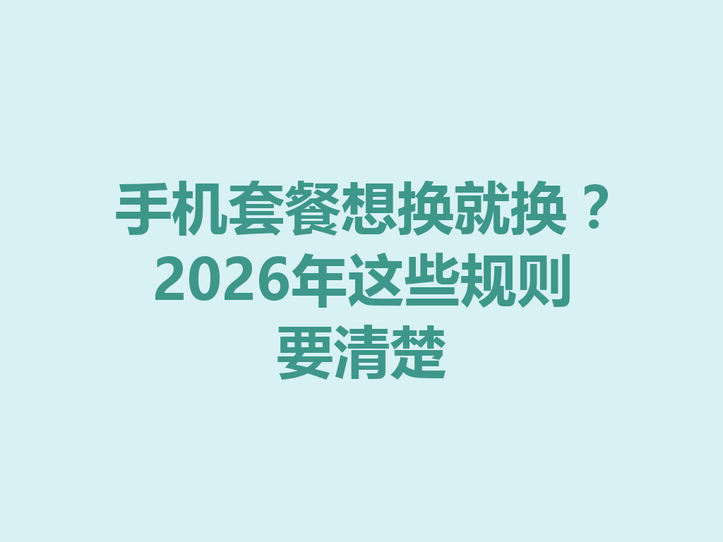 手机套餐想换就换？2026年这些规则要清楚