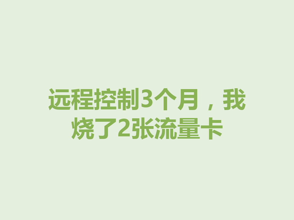 远程控制3个月，我烧了2张流量卡