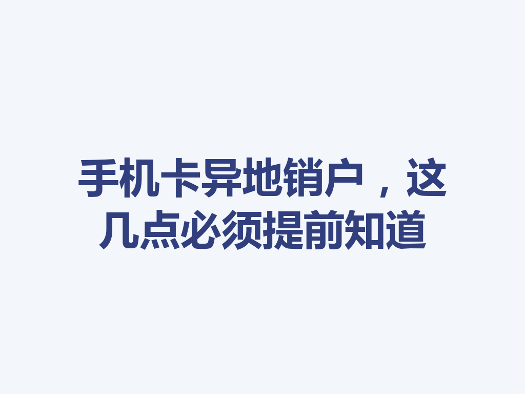 手机卡异地销户，这几点必须提前知道