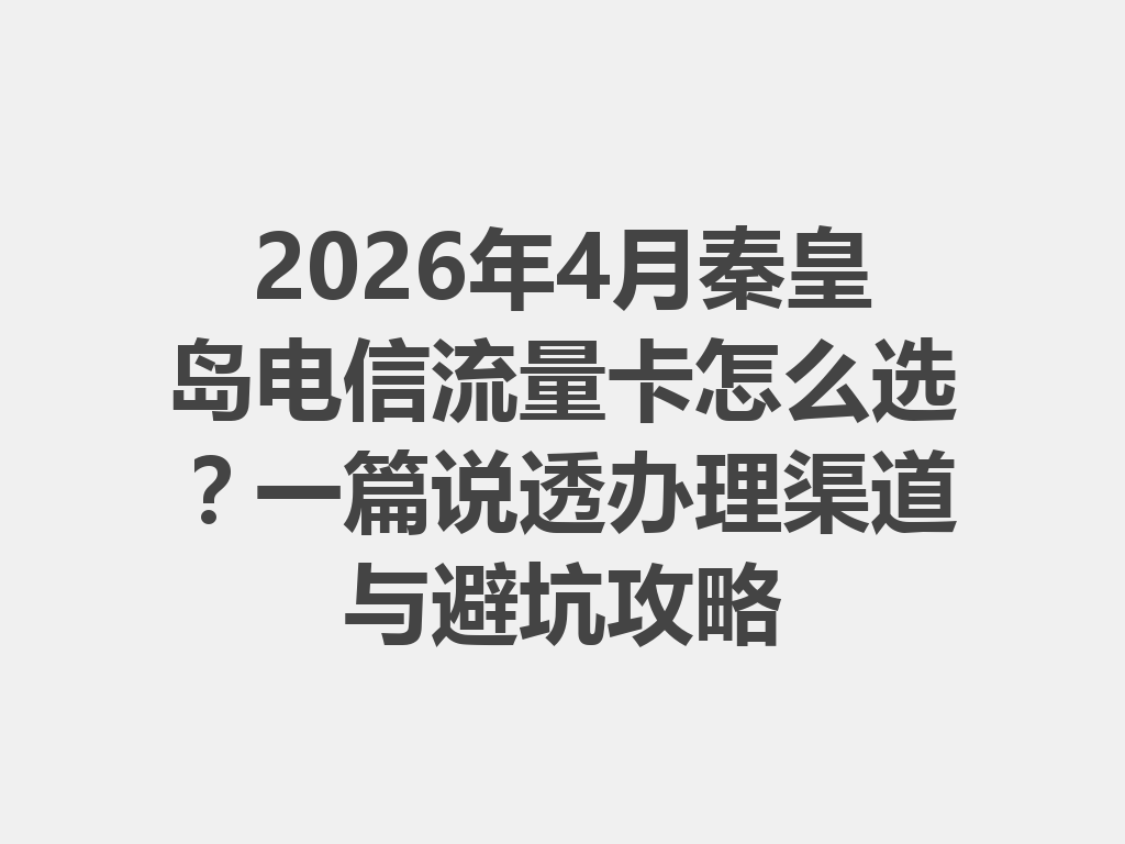 2026年4月秦皇岛电信流量卡怎么选？一篇说透办理渠道与避坑攻略