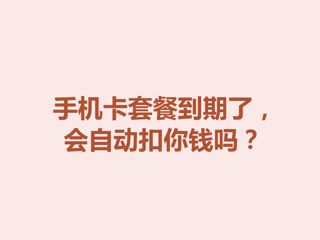 手机卡套餐到期了，会自动扣你钱吗？