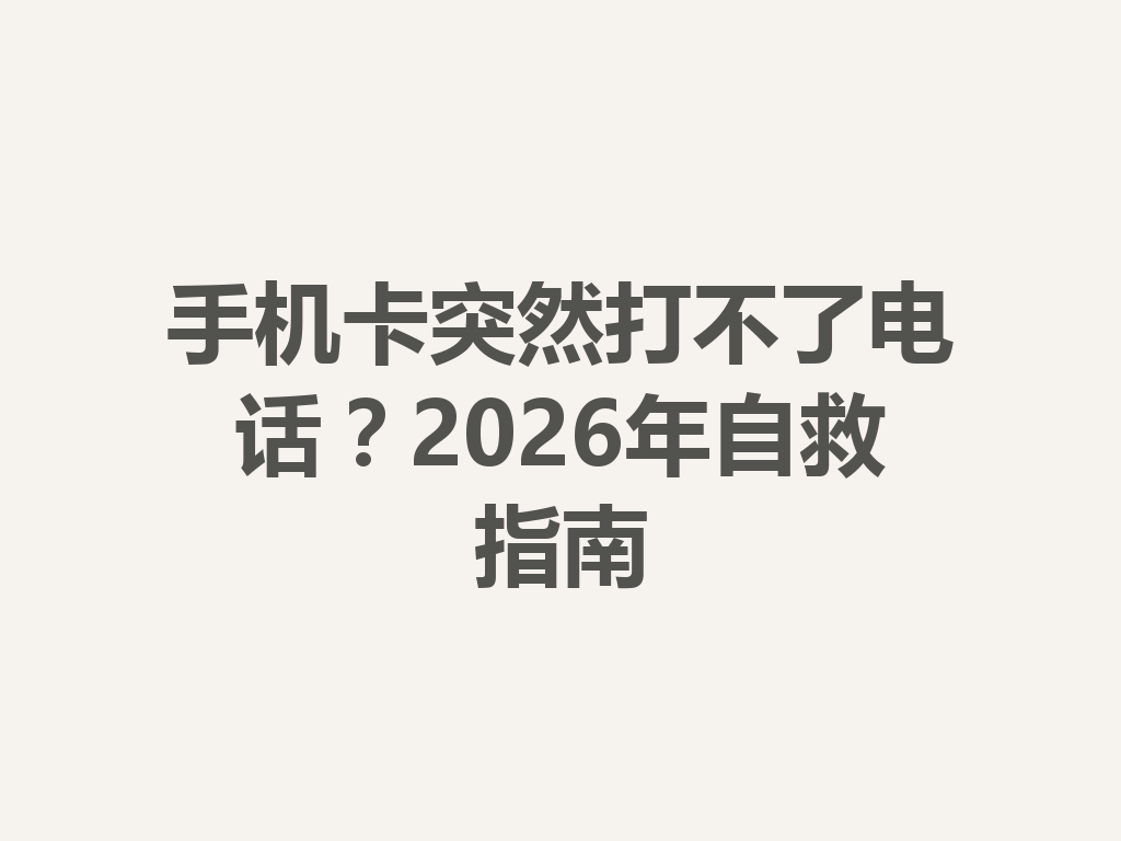手机卡突然打不了电话？2026年自救指南