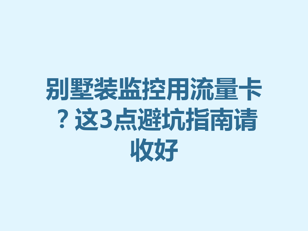 别墅装监控用流量卡？这3点避坑指南请收好