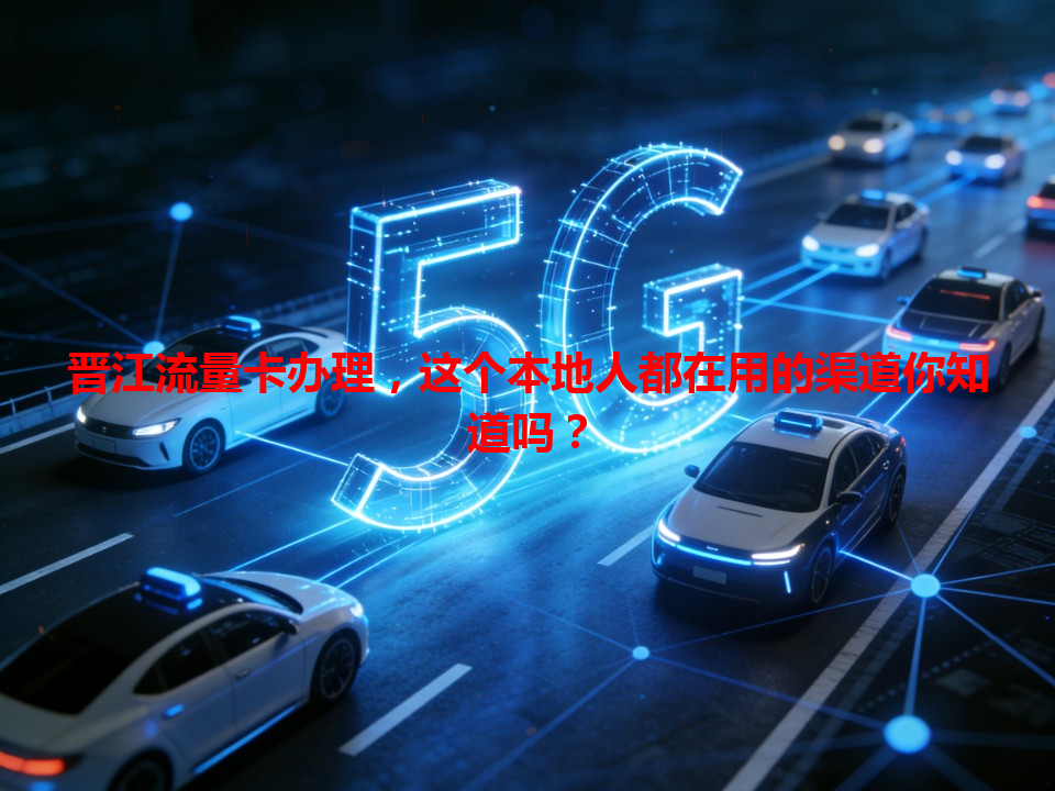 晋江流量卡办理，这个本地人都在用的渠道你知道吗？