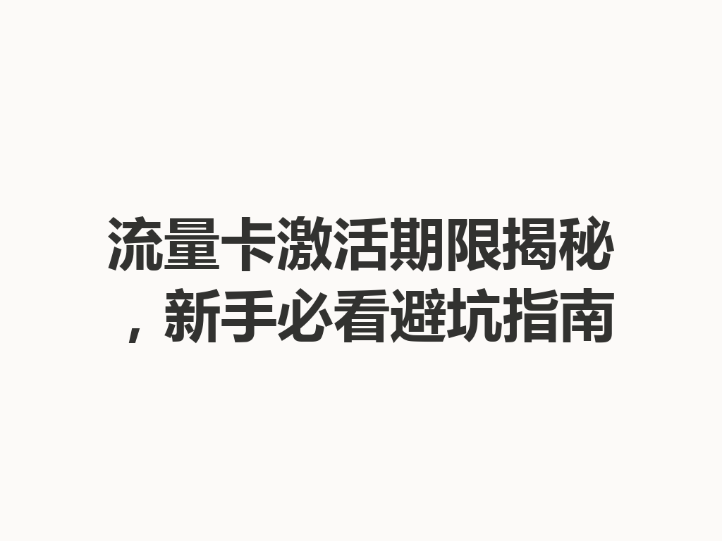 流量卡激活期限揭秘，新手必看避坑指南