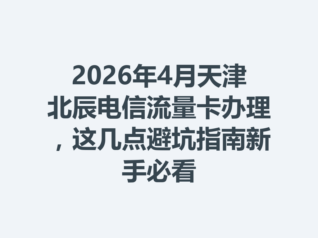 2026年4月天津北辰电信流量卡办理，这几点避坑指南新手必看