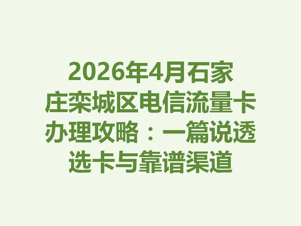 2026年4月石家庄栾城区电信流量卡办理攻略：一篇说透选卡与靠谱渠道
