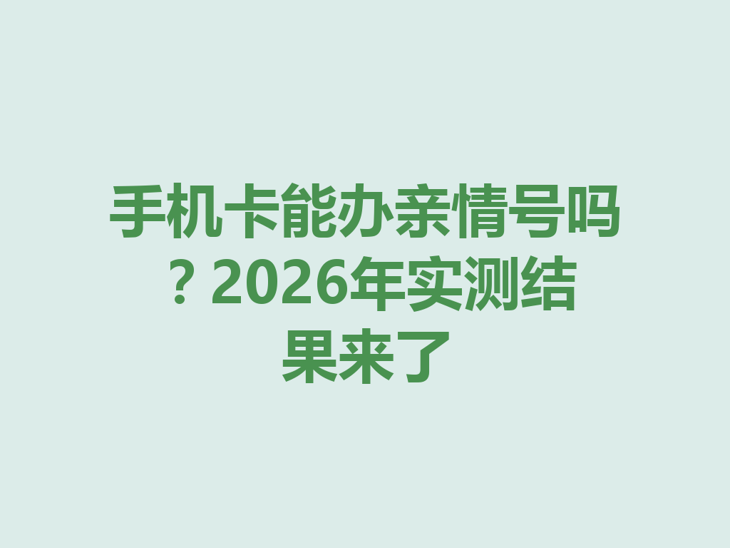 手机卡能办亲情号吗？2026年实测结果来了