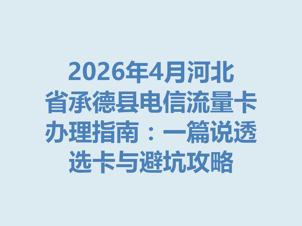 2026年4月河北省承德县电信流量卡办理指南：一篇说透选卡与避坑攻略