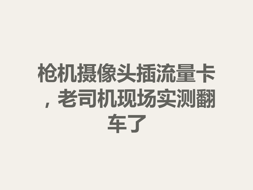 枪机摄像头插流量卡，老司机现场实测翻车了