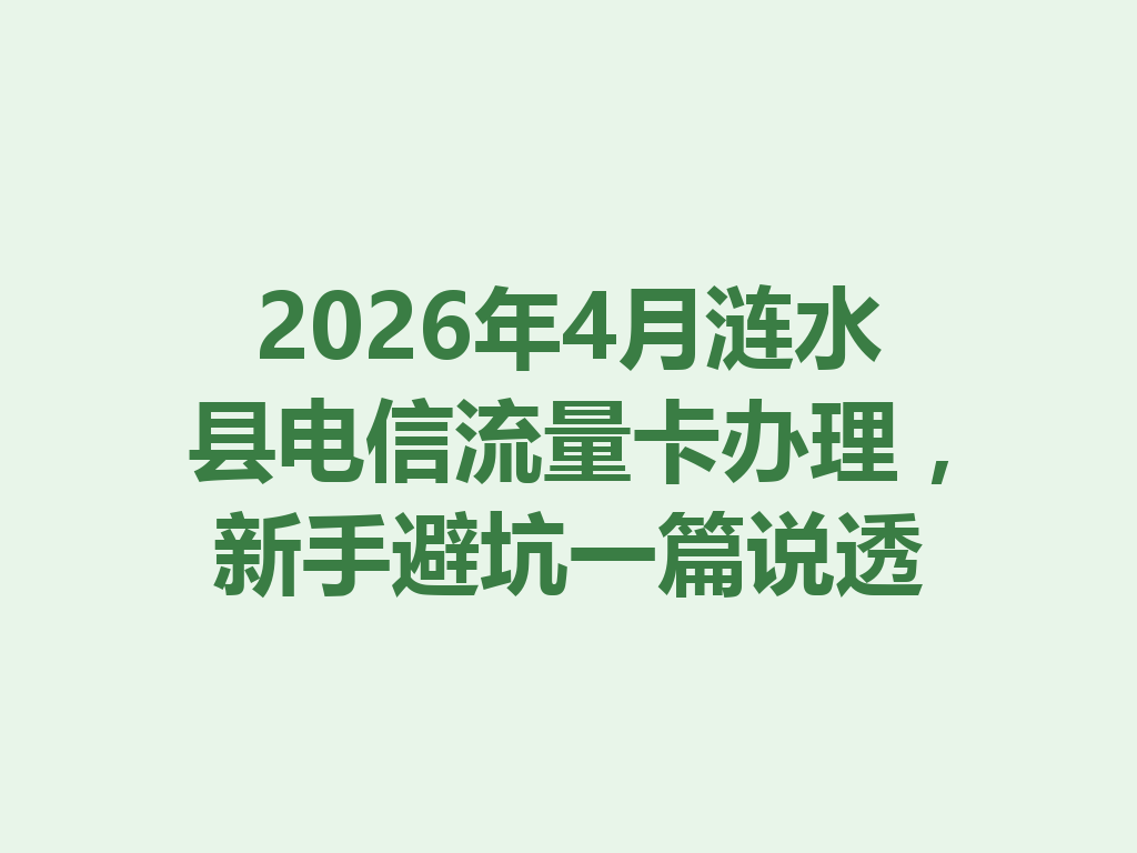 2026年4月涟水县电信流量卡办理，新手避坑一篇说透