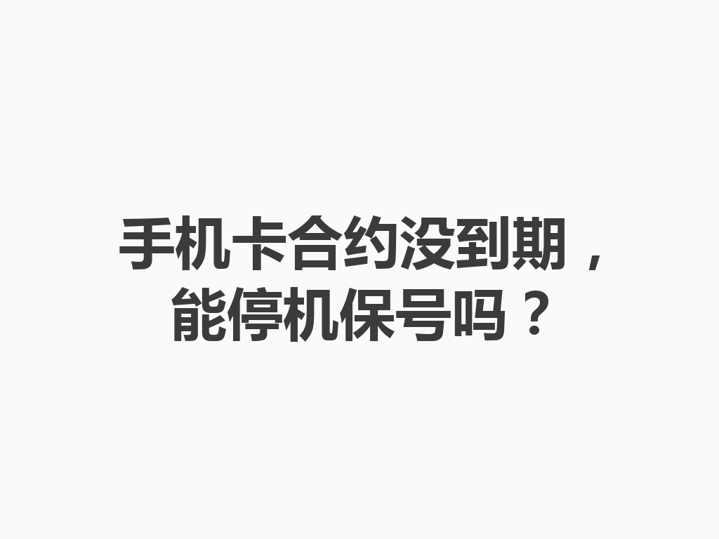 手机卡合约没到期，能停机保号吗？