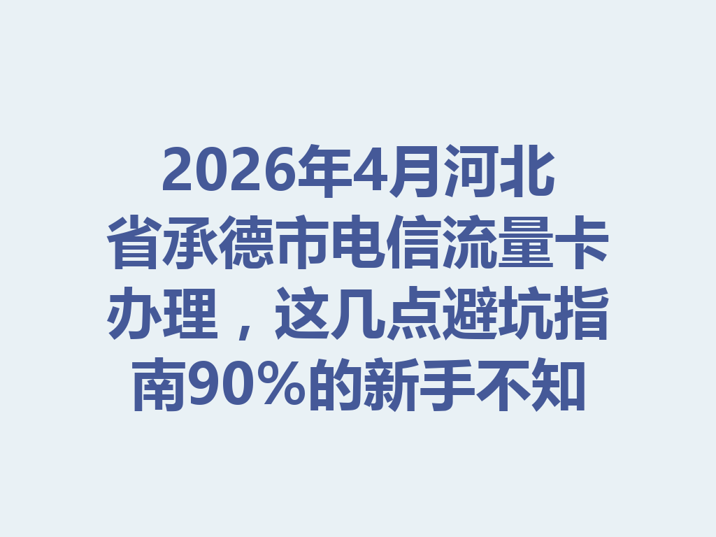 2026年4月河北省承德市电信流量卡办理，这几点避坑指南90%的新手不知道
