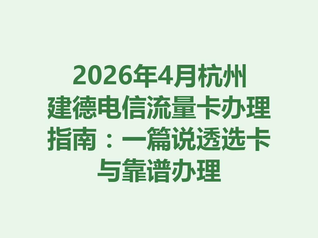 2026年4月杭州建德电信流量卡办理指南：一篇说透选卡与靠谱办理