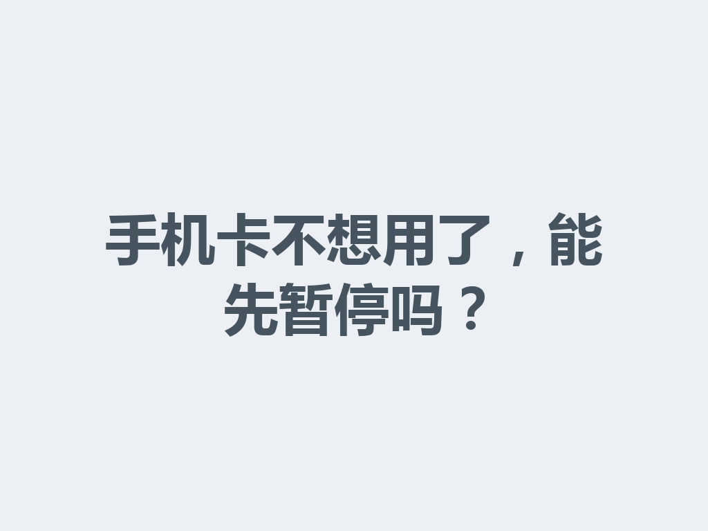 手机卡不想用了，能先暂停吗？
