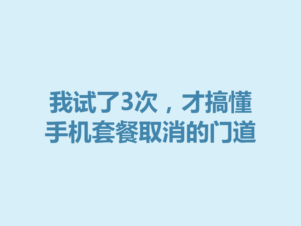 我试了3次，才搞懂手机套餐取消的门道