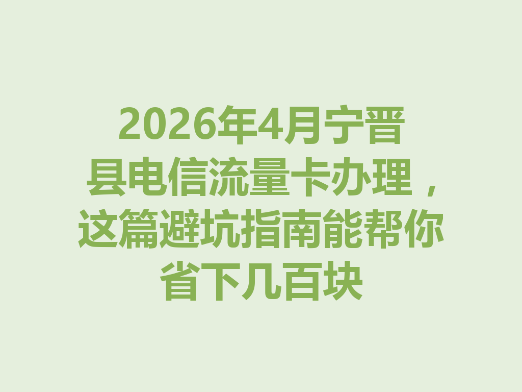 2026年4月宁晋县电信流量卡办理，这篇避坑指南能帮你省下几百块