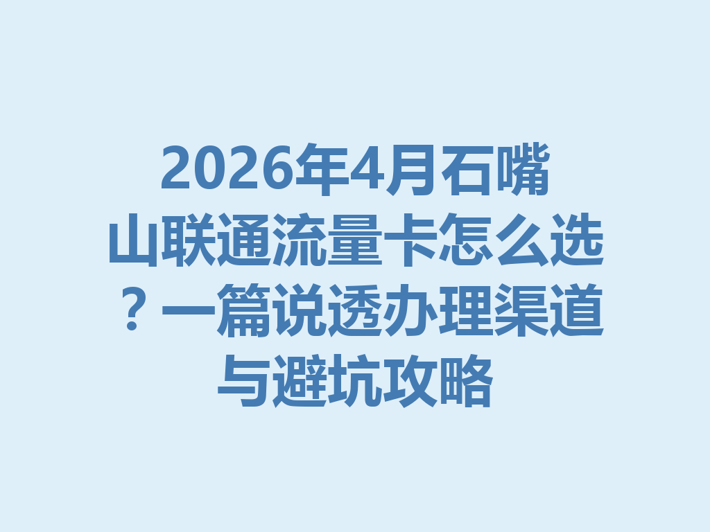 2026年4月石嘴山联通流量卡怎么选？一篇说透办理渠道与避坑攻略