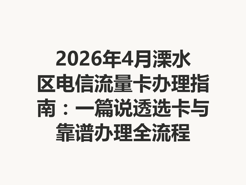 2026年4月溧水区电信流量卡办理指南：一篇说透选卡与靠谱办理全流程