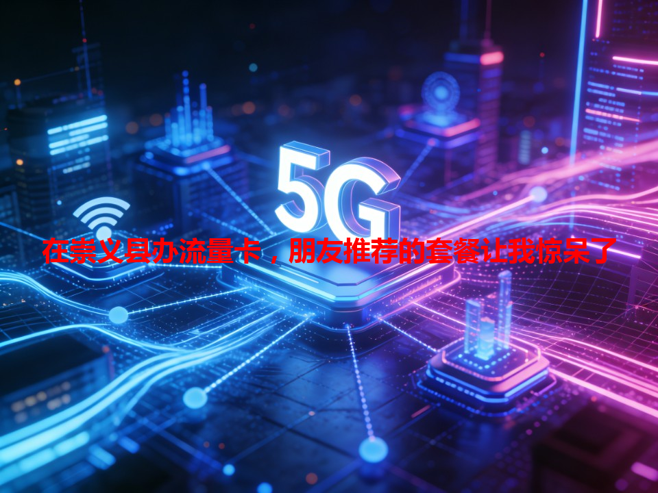 在崇义县办流量卡，朋友推荐的套餐让我惊呆了