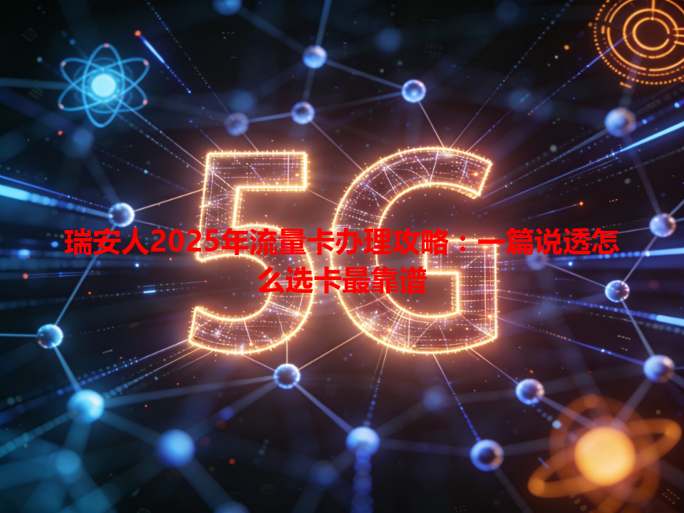 瑞安人2025年流量卡办理攻略：一篇说透怎么选卡最靠谱