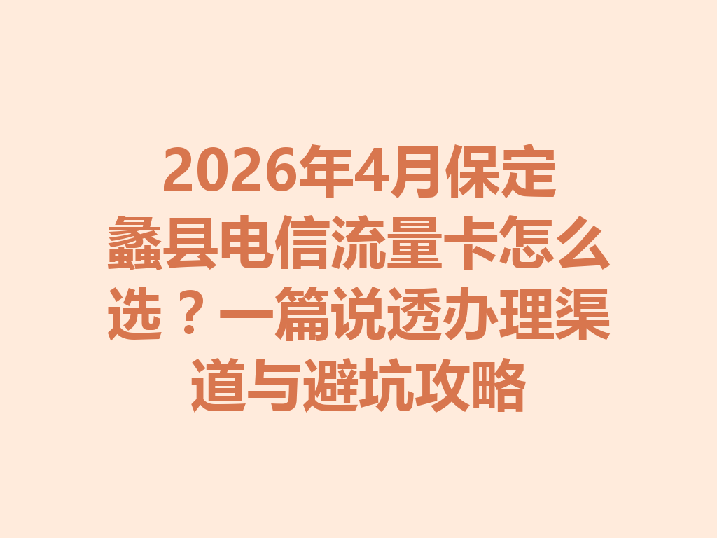 2026年4月保定蠡县电信流量卡怎么选？一篇说透办理渠道与避坑攻略