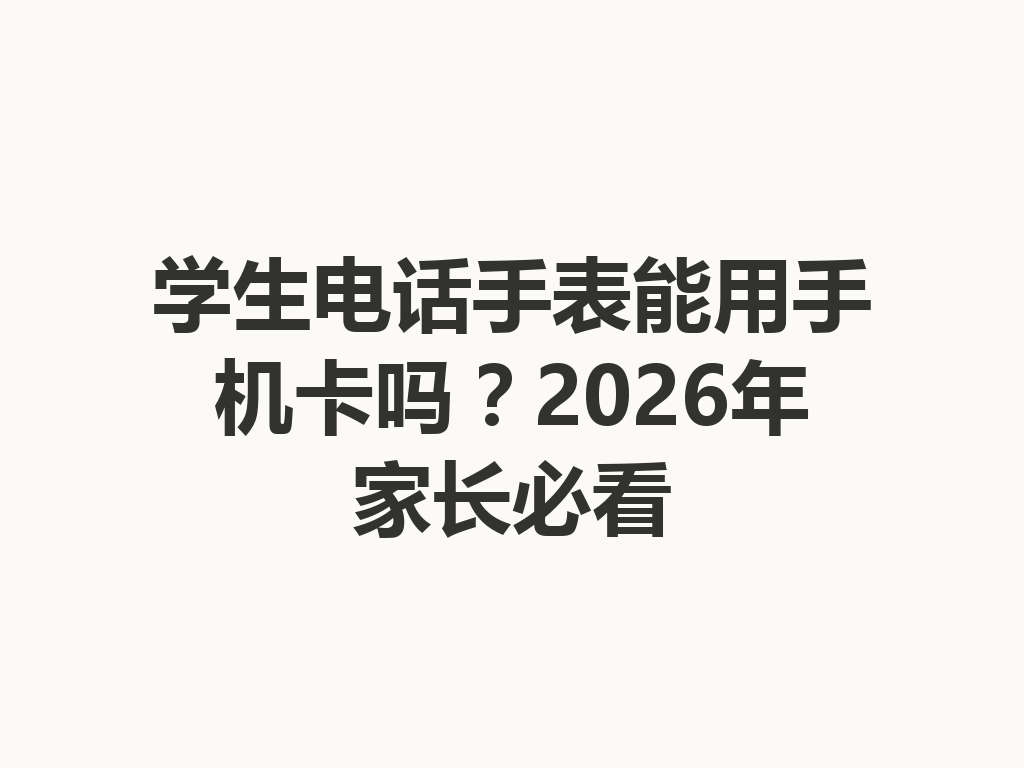 学生电话手表能用手机卡吗？2026年家长必看