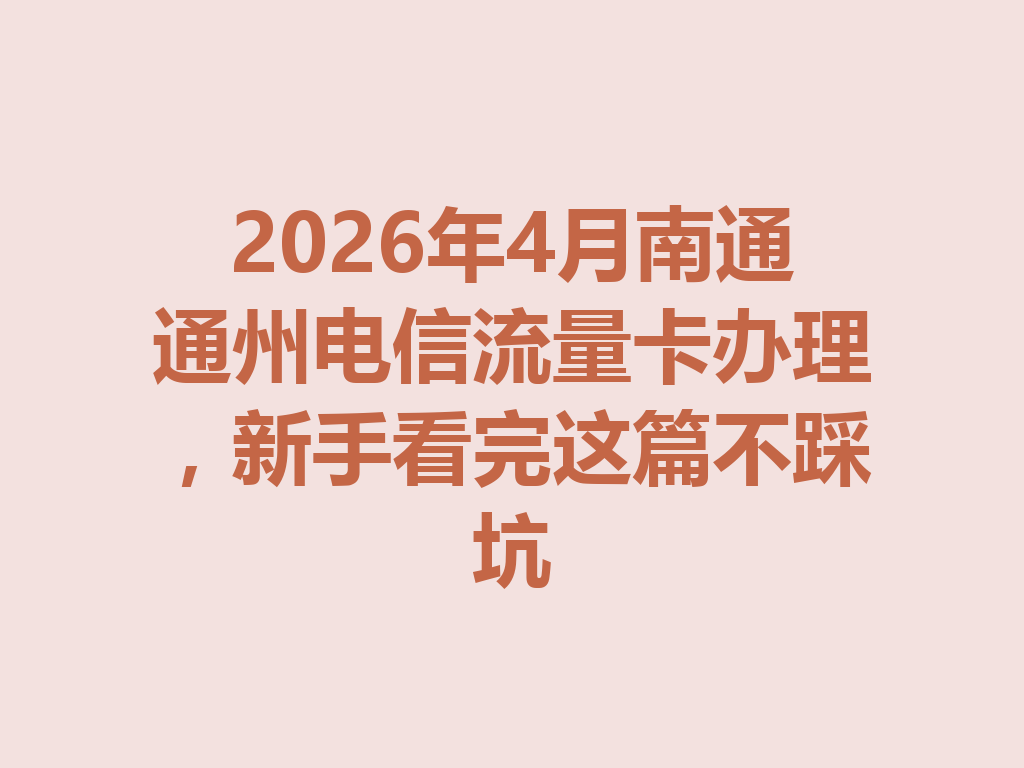 2026年4月南通通州电信流量卡办理，新手看完这篇不踩坑