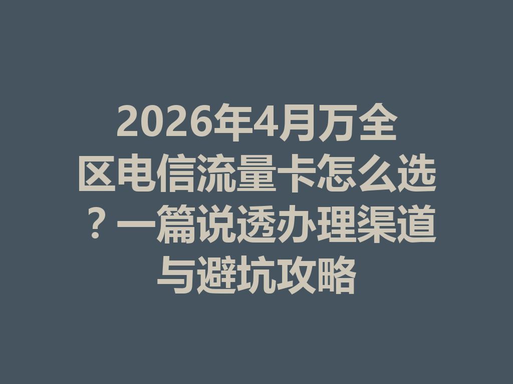 2026年4月万全区电信流量卡怎么选？一篇说透办理渠道与避坑攻略
