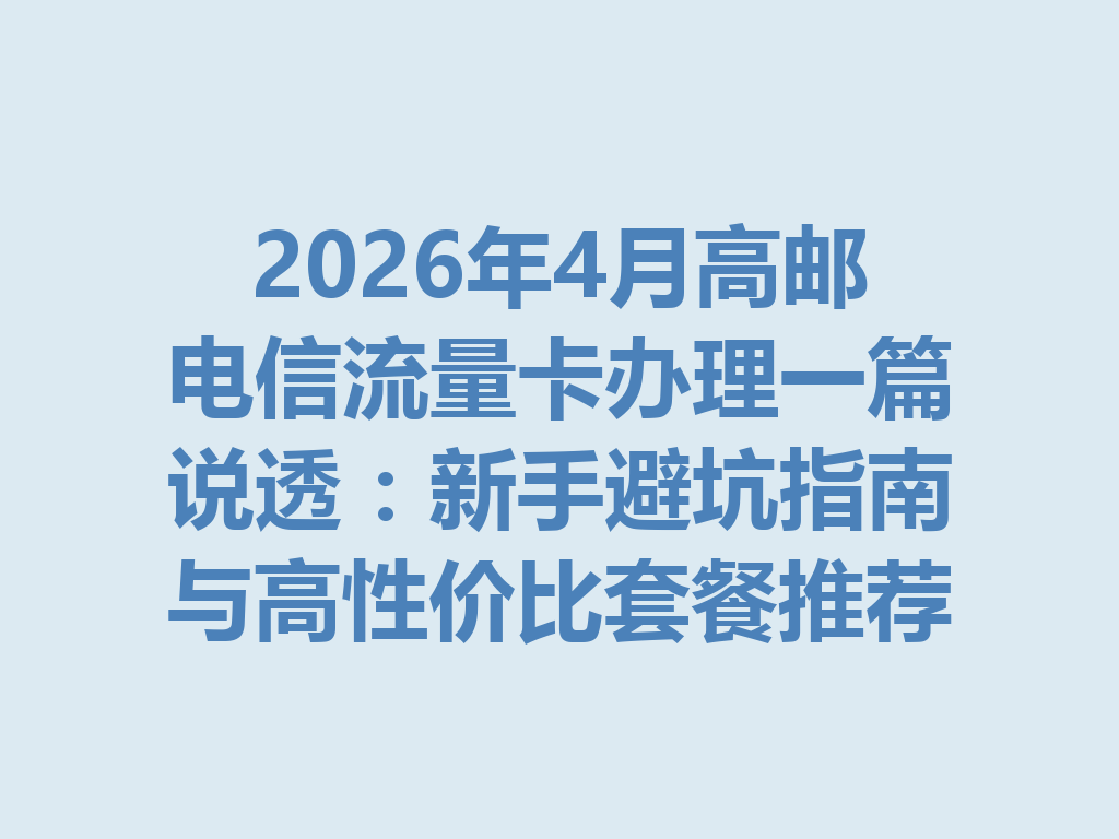 2026年4月高邮电信流量卡办理一篇说透：新手避坑指南与高性价比套餐推荐