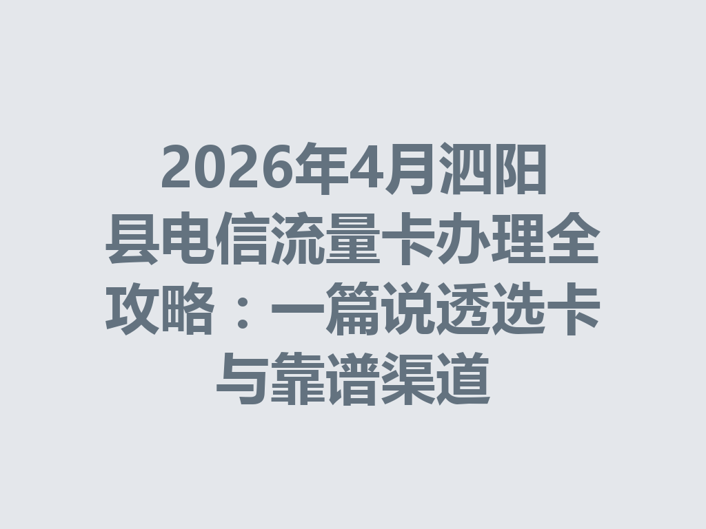 2026年4月泗阳县电信流量卡办理全攻略：一篇说透选卡与靠谱渠道