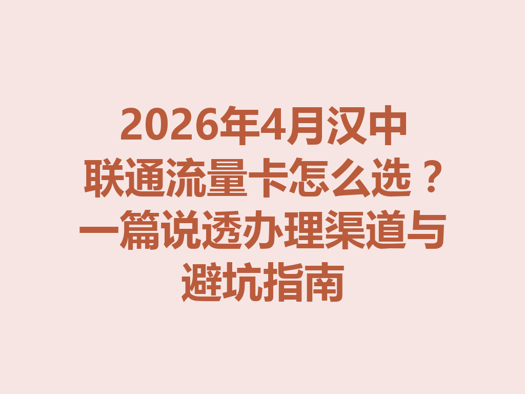 2026年4月汉中联通流量卡怎么选？一篇说透办理渠道与避坑指南