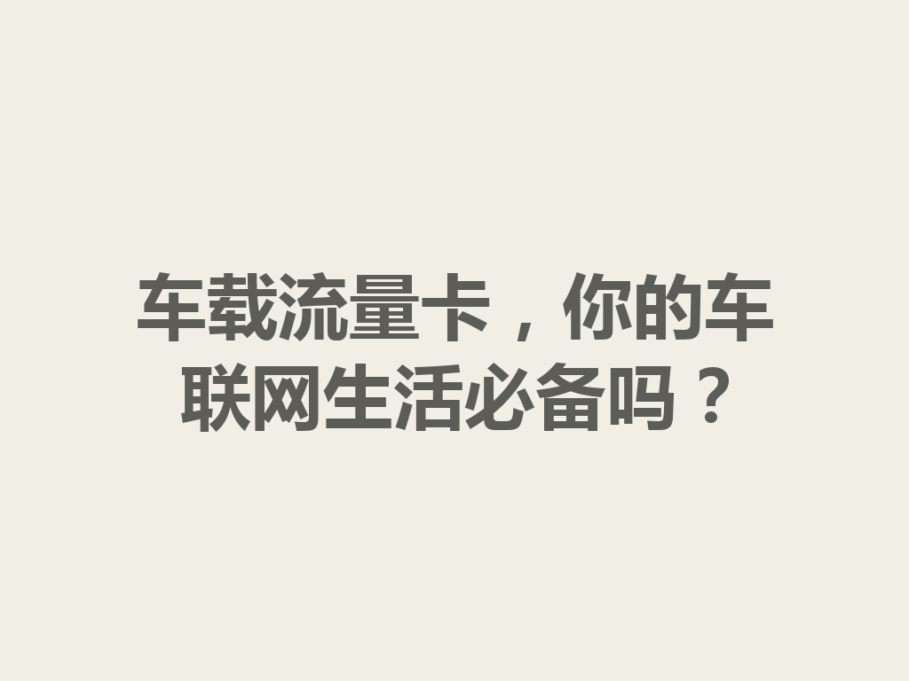 车载流量卡，你的车联网生活必备吗？