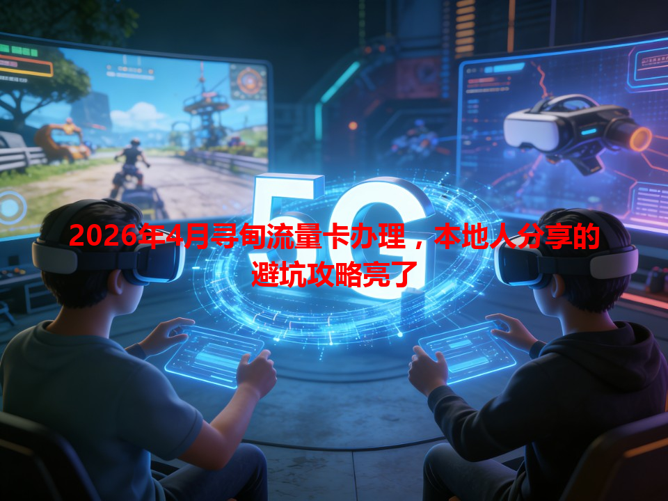 2026年4月寻甸流量卡办理，本地人分享的避坑攻略亮了