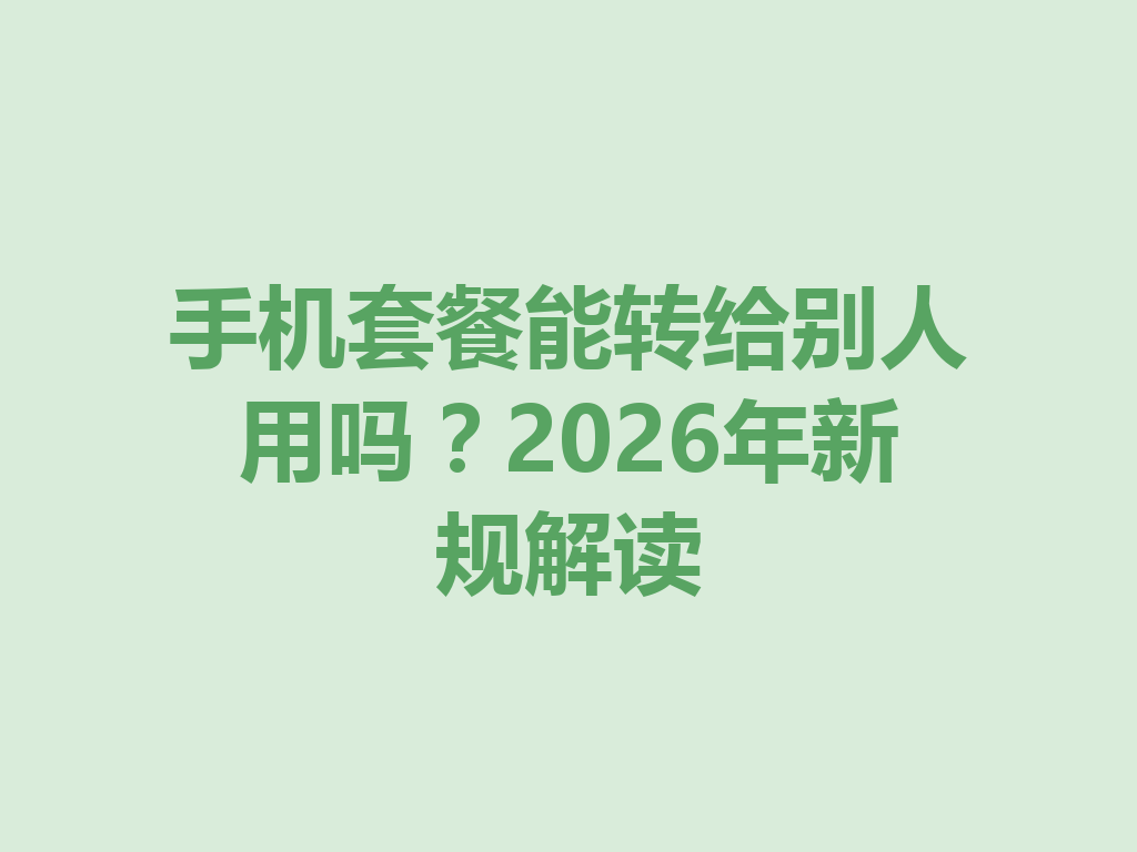 手机套餐能转给别人用吗？2026年新规解读