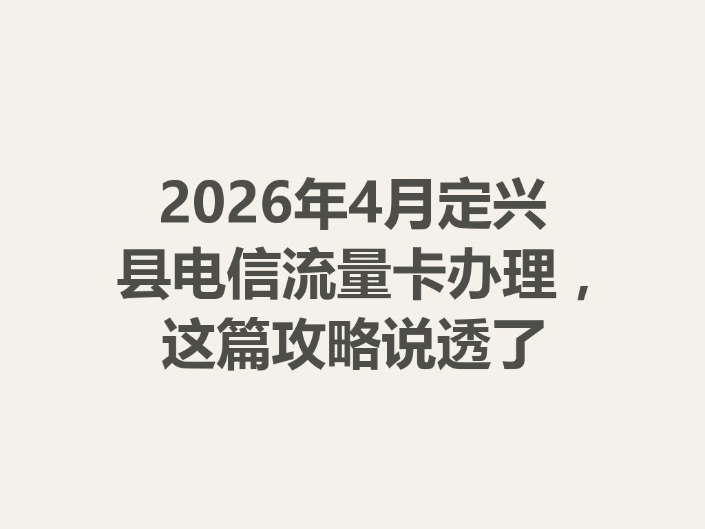 2026年4月定兴县电信流量卡办理，这篇攻略说透了