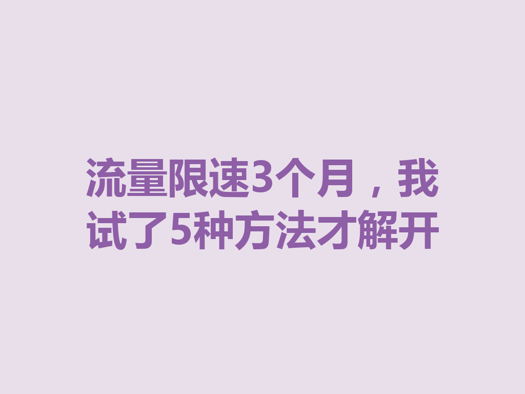 流量限速3个月，我试了5种方法才解开