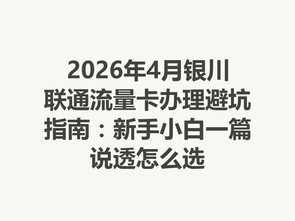 2026年4月银川联通流量卡办理避坑指南：新手小白一篇说透怎么选