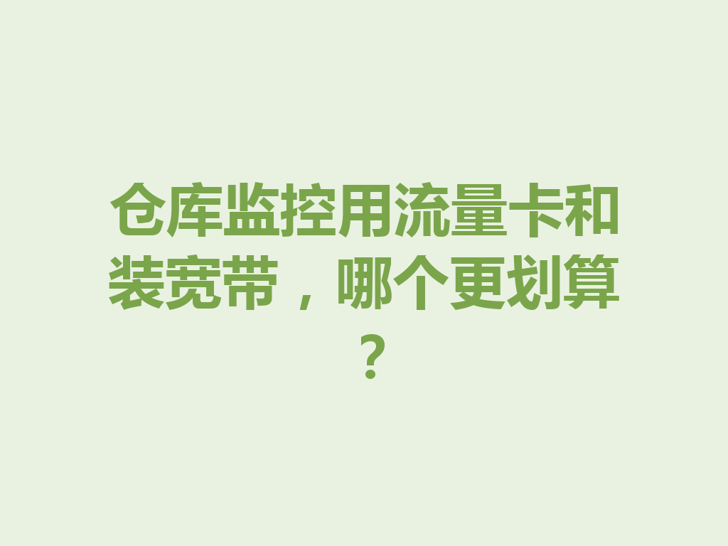 仓库监控用流量卡和装宽带，哪个更划算？