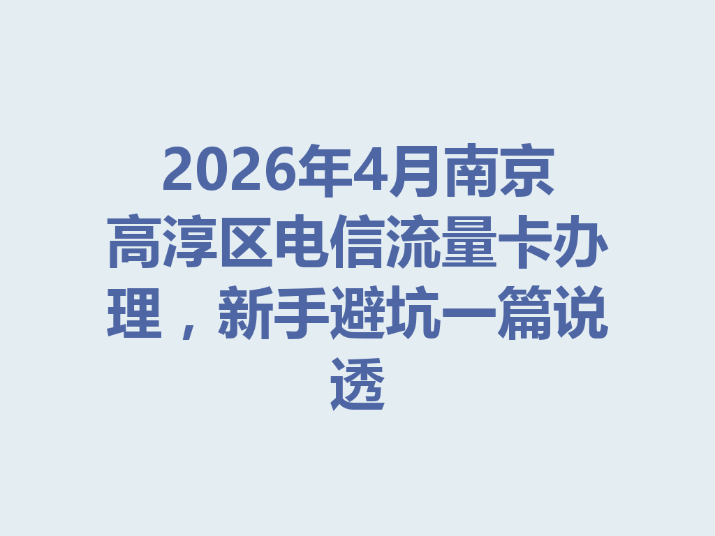 2026年4月南京高淳区电信流量卡办理，新手避坑一篇说透