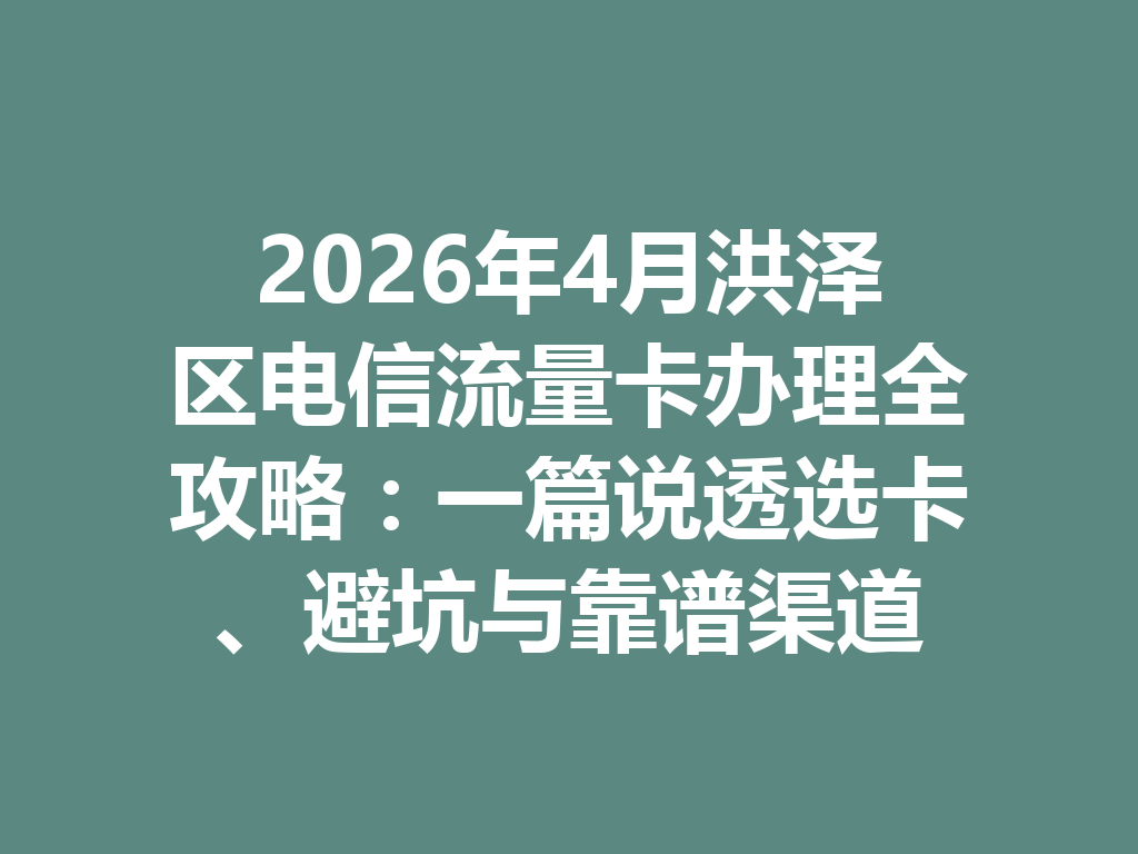 2026年4月洪泽区电信流量卡办理全攻略：一篇说透选卡、避坑与靠谱渠道