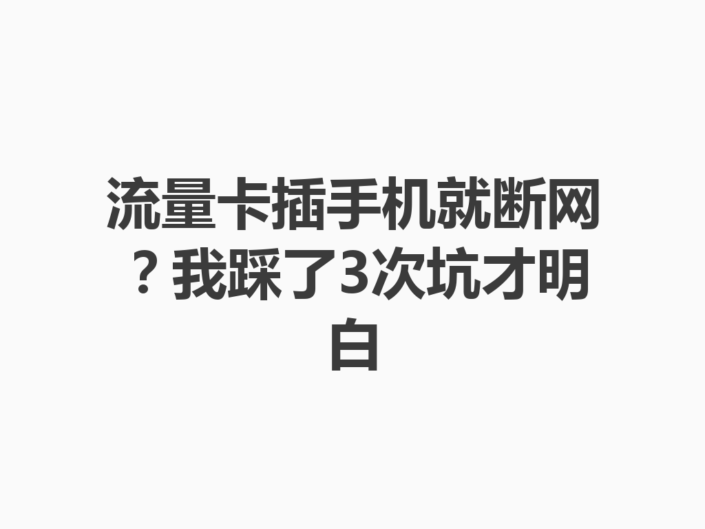 流量卡插手机就断网？我踩了3次坑才明白