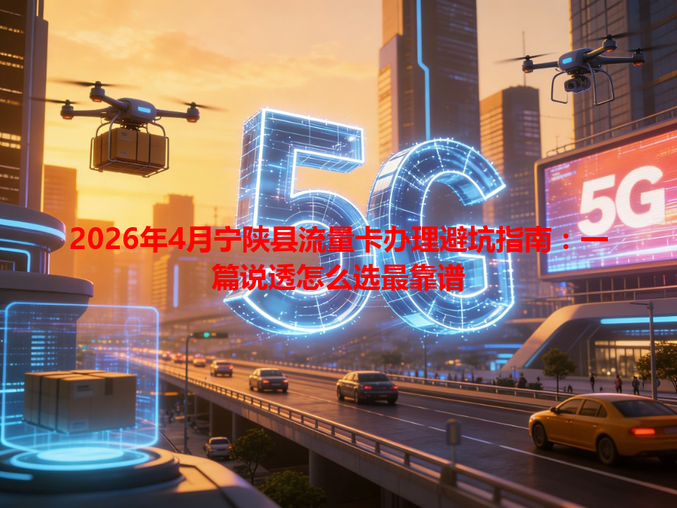 2026年4月宁陕县流量卡办理避坑指南：一篇说透怎么选最靠谱