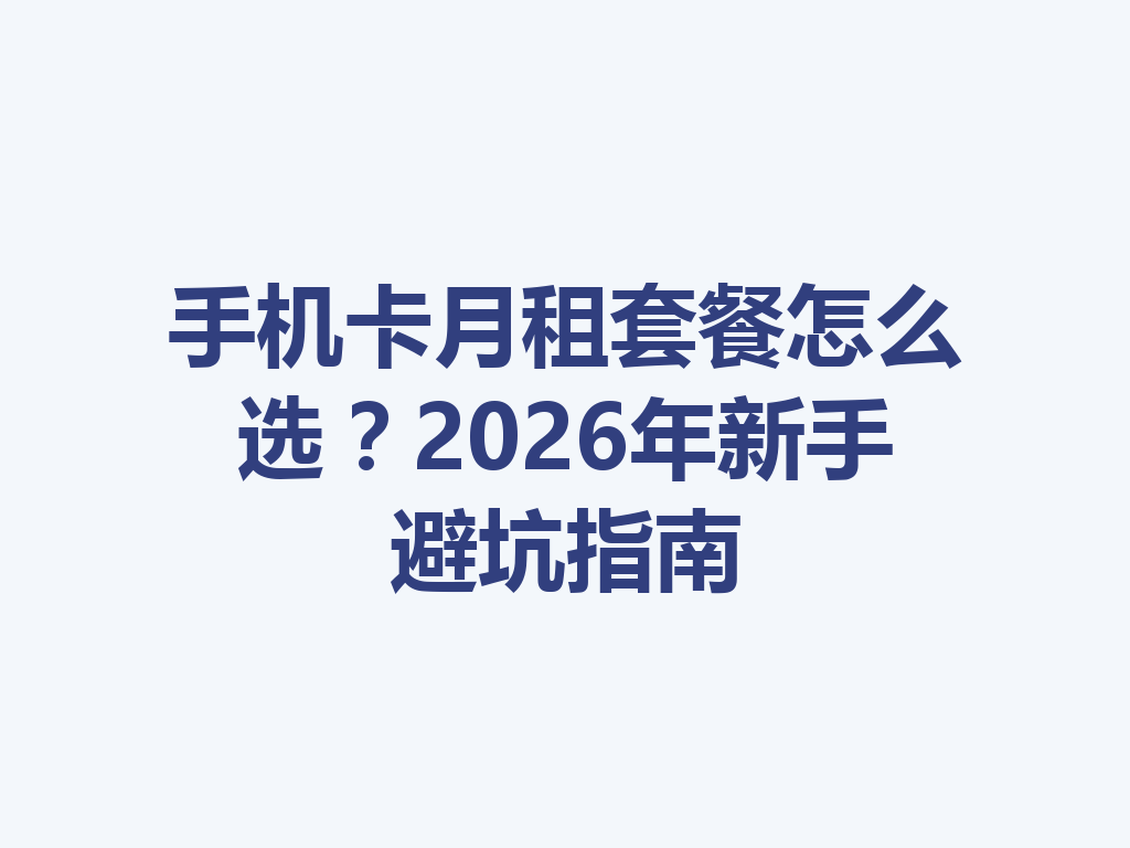 手机卡月租套餐怎么选？2026年新手避坑指南